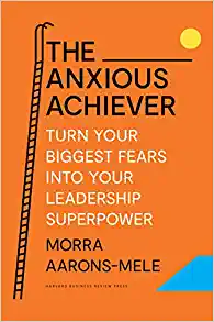The Anxious Achiever Turn Your Biggest Fears into Your Leadership Superpower