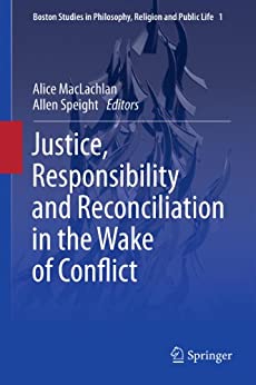 Justice Responsibility and Reconciliation in the Wake of Conflict