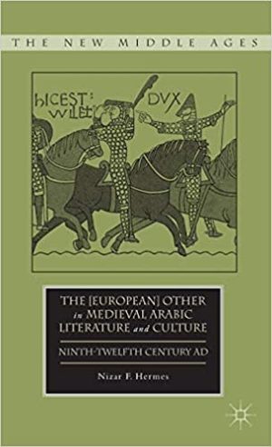 The European Other in Medieval Arabic Literature and Culture Ninth Twelfth Century AD