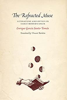 The Refracted Muse Literature and Optics in Early Modern Spain