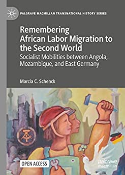 Remembering African Labor Migration to the Second World Socialist Mobilities between Angola Mozambique and East Germany