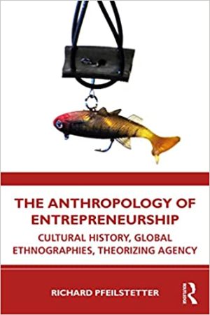 The Anthropology of Entrepreneurship Cultural History Global Ethnographies Theorizing Agency