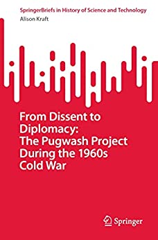 From Dissent to Diplomacy The Pugwash Project During the 1960s Cold War