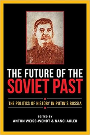 The Future of the Soviet Past The Politics of History in Putins Russia
