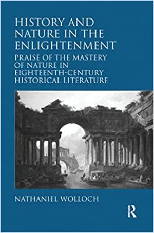 History and Nature in the Enlightenment Praise of the Mastery of Nature in Eighteenth Century Historical Literature
