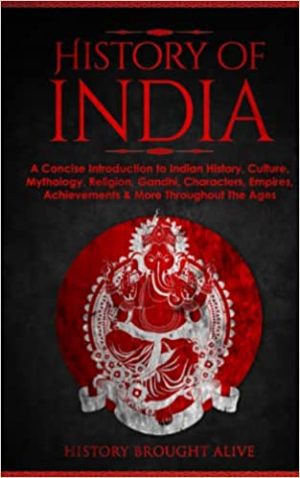 History of India A Concise Introduction to Indian History Culture Mythology Religion Gandhi Characters Empires Achievements & More Throughout The Ages