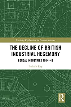 The Decline of British Industrial Hegemony Bengal Industries 1914 46
