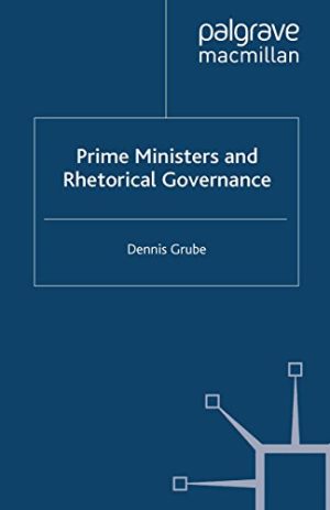 Prime Ministers and Rhetorical Governance Palgrave Studies in Political Leadership