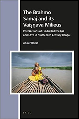The Brahmo Samaj and its Vaiava Milieus Intersections of Hindu Knowledge and Love in Nineteenth Century Bengal
