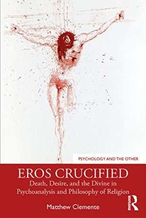 Eros Crucified Death Desire and the Divine in Psychoanalysis and Philosophy of Religion