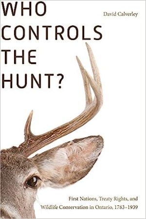 Who Controls the Hunt First Nations Treaty Rights and Wildlife Conservation in Ontario 1783 1939