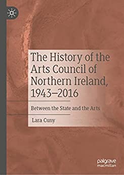 The History of the Arts Council of Northern Ireland 1943 2016 Between the State and the Arts