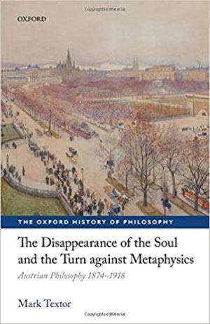 The Disappearance of the Soul and the Turn against Metaphysics Austrian Philosophy 1874 1918