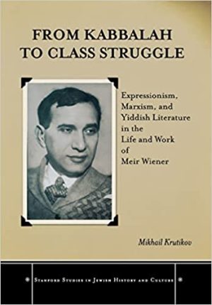 From Kabbalah to Class Struggle Expressionism Marxism and Yiddish Literature in the Life and Work of Meir Wiener