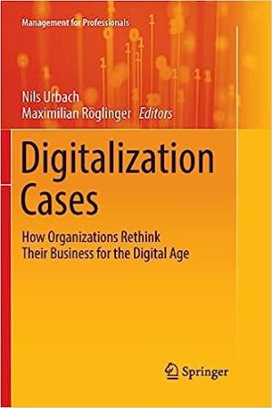 Digitalization Cases How Organizations Rethink Their Business for the Digital Age
