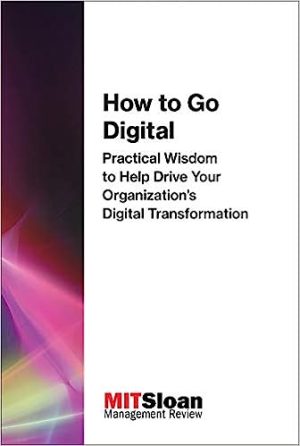 How to Go Digital Practical Wisdom to Help Drive Your Organizations Digital Transformation