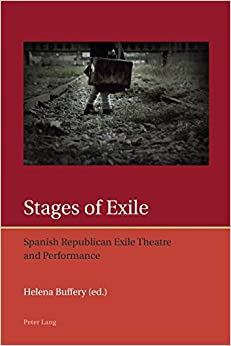 Stages of Exile Spanish Republican Exile Theatre and Performance