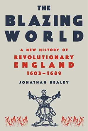 The Blazing World A New History of Revolutionary England 1603 1689