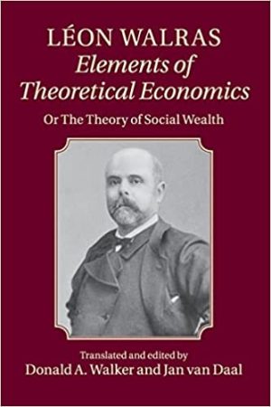 Léon Walras Elements of Theoretical Economics Or The Theory of Social Wealth