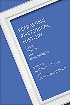 Reframing Rhetorical History Cases Theories and Methodologies