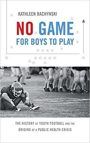 No Game for Boys to Play The History of Youth Football and the Origins of a Public Health Crisis