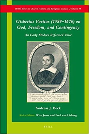 Gisbertus Voetius 1589– 1676 on God Freedom and Contingency An Early Modern Reformed Voice