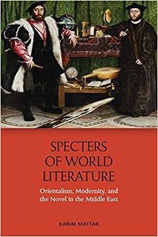 Specters of World Literature Orientalism Modernity and the Novel in the Middle East