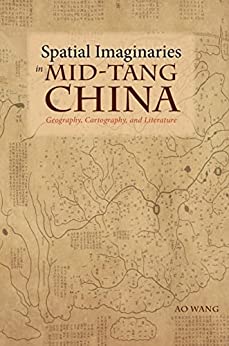 Spatial Imaginaries in Mid Tang China Geography Cartography and Literature