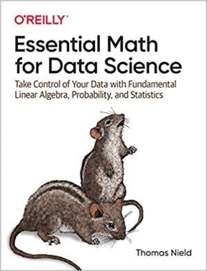 Essential Math for Data Science Take Control of Your Data with Fundamental Linear Algebra Probability and Statistics