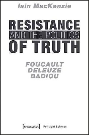 Resistance and the Politics of Truth Foucault Deleuze Badiou