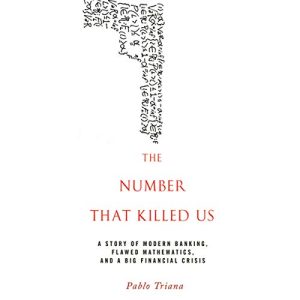 The Number That Killed Us A Story of Modern Banking Flawed Mathematics and a Big Financial Crisis