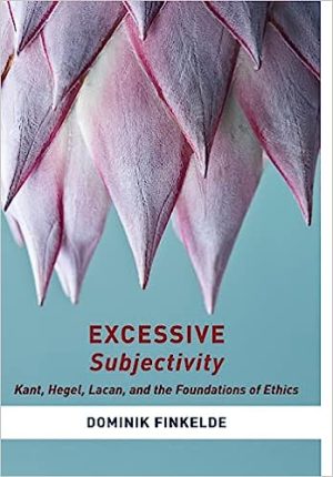 Excessive Subjectivity Kant Hegel Lacan and the Foundations of Ethics