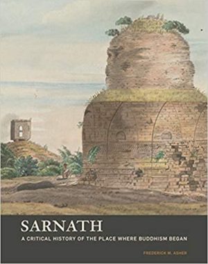 Sarnath A Critical History of the Place Where Buddhism Began