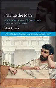 Playing the Man Performing Masculinities in the Ancient Greek Novel