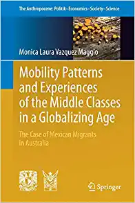 Mobility Patterns and Experiences of the Middle Classes in a Globalizing Age The Case of Mexican Migrants in Australia