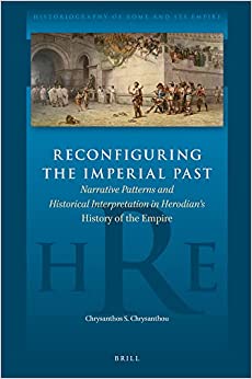 Reconfiguring the Imperial Past Narrative Patterns and Historical Interpretation in Herodians History of the Empire
