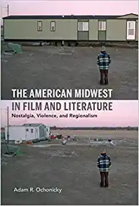 The American Midwest in Film and Literature Nostalgia Violence and Regionalism
