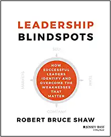 Leadership Blindspots How Successful Leaders Identify and Overcome the Weaknesses That Matter
