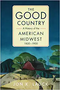 The Good Country A History of the American Midwest 1800 1900