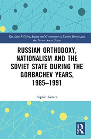 Russian Orthodoxy Nationalism and the Soviet State during the Gorbachev Years 1985 1991