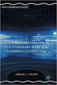 Imagining Motherhood in Contemporary Irish and Caribbean Literature