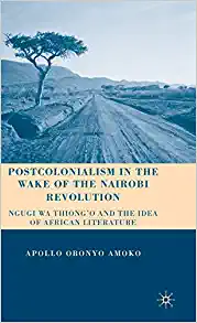 Postcolonialism in the Wake of the Nairobi Revolution Ngugi wa Thiongo and the Idea of African Literature