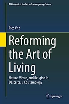 Reforming the Art of Living Nature Virtue and Religion in Descartess Epistemology