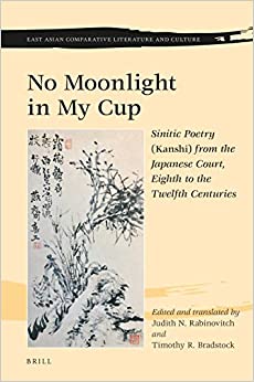 No Moonlight in My Cup Sinitic Poetry Kanshi from the Japanese Court Eighth to the Twelfth Centuries