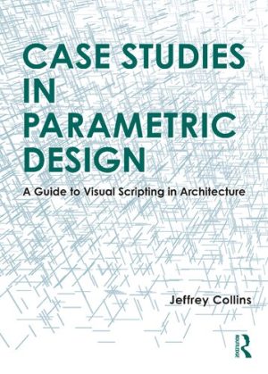 Case Studies in Parametric Design A Guide to Visual Scripting in Architecture
