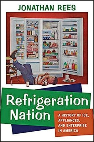Refrigeration Nation A History of Ice Appliances and Enterprise in America