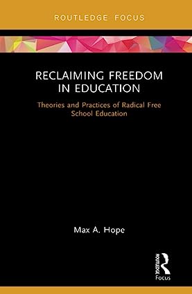 Reclaiming Freedom in Education Theories and Practices of Radical Free School Education