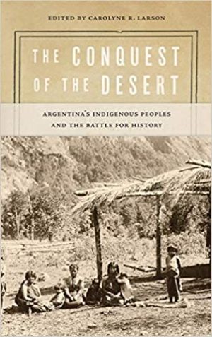 The Conquest of the Desert Argentinas Indigenous Peoples and the Battle for History