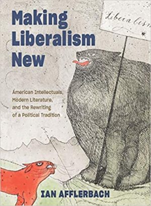 Making Liberalism New American Intellectuals Modern Literature and the Rewriting of a Political Tradition