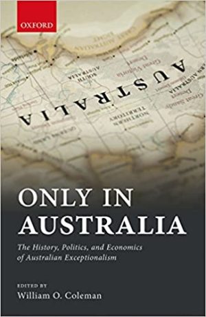 Only in Australia The History Politics and Economics of Australian Exceptionalism